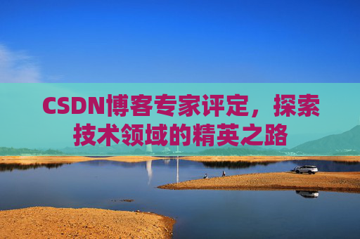 CSDN博客专家评定，探索技术领域的精英之路