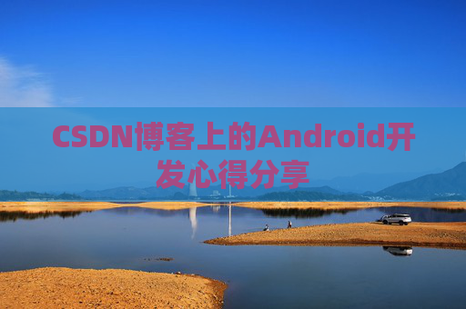 CSDN博客上的Android开发心得分享